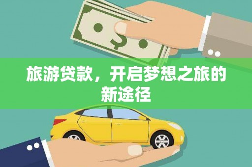 绛县旅游贷款，开启梦想之旅的新途径