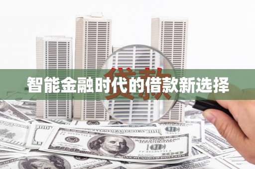 绛县智能金融时代的借款新选择