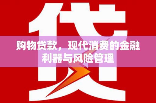 绛县购物贷款，现代消费的金融利器与风险管理
