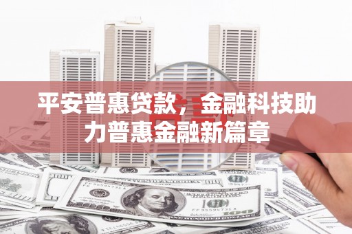 绛县平安普惠贷款，金融科技助力普惠金融新篇章