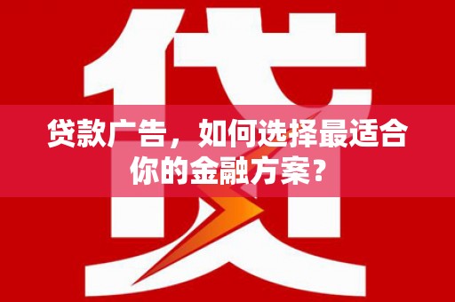 绛县贷款广告，如何选择最适合你的金融方案？