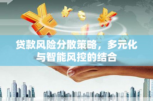 绛县贷款风险分散策略，多元化与智能风控的结合