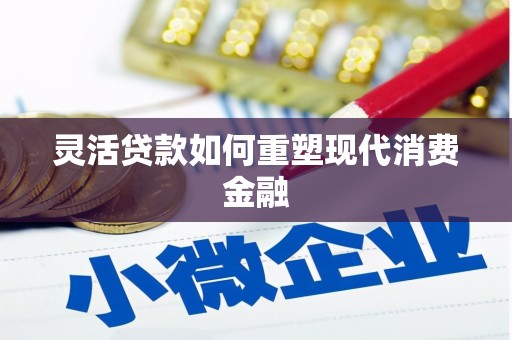 绛县灵活贷款如何重塑现代消费金融