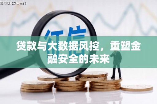 绛县贷款与大数据风控，重塑金融安全的未来