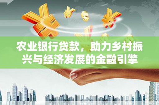 绛县农业银行贷款，助力乡村振兴与经济发展的金融引擎