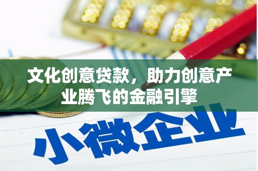 绛县文化创意贷款，助力创意产业腾飞的金融引擎
