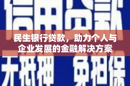 绛县民生银行贷款，助力个人与企业发展的金融解决方案