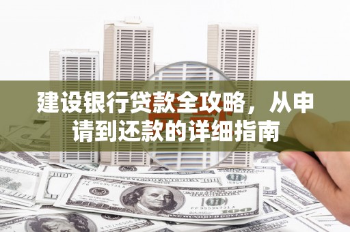 绛县建设银行贷款全攻略，从申请到还款的详细指南