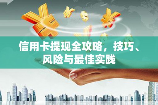 绛县信用卡提现全攻略，技巧、风险与最佳实践