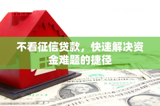 绛县不看征信贷款，快速解决资金难题的捷径