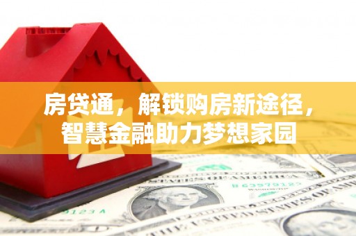 绛县房贷通，解锁购房新途径，智慧金融助力梦想家园