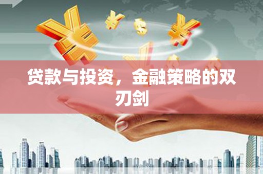 绛县贷款与投资，金融策略的双刃剑