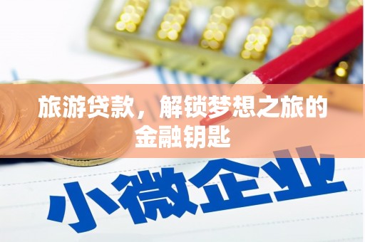 绛县旅游贷款，解锁梦想之旅的金融钥匙