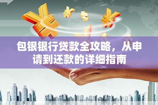 绛县包银银行贷款全攻略，从申请到还款的详细指南