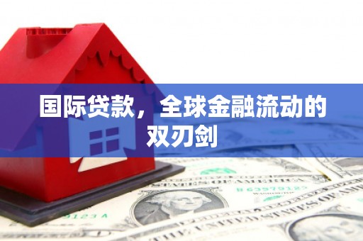绛县国际贷款，全球金融流动的双刃剑