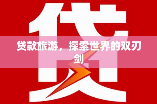 绛县贷款旅游，探索世界的双刃剑