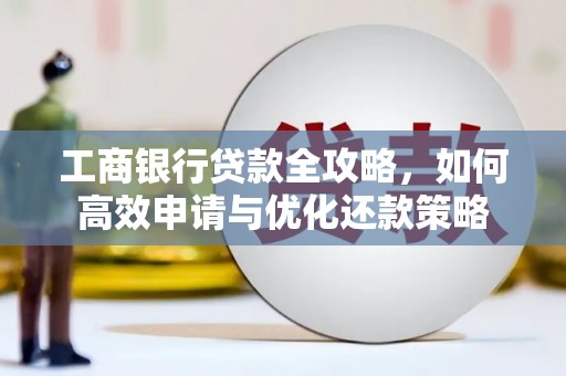 绛县工商银行贷款全攻略，如何高效申请与优化还款策略