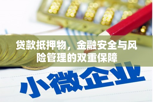 绛县贷款抵押物，金融安全与风险管理的双重保障