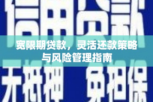 绛县宽限期贷款，灵活还款策略与风险管理指南