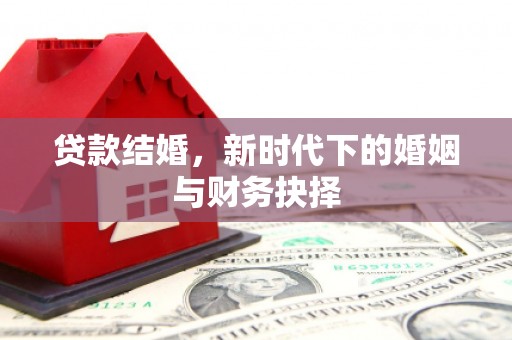 绛县贷款结婚，新时代下的婚姻与财务抉择