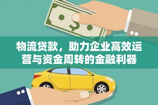 绛县物流贷款，助力企业高效运营与资金周转的金融利器