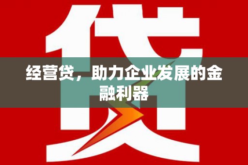 绛县经营贷，助力企业发展的金融利器