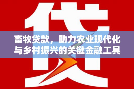 绛县畜牧贷款，助力农业现代化与乡村振兴的关键金融工具