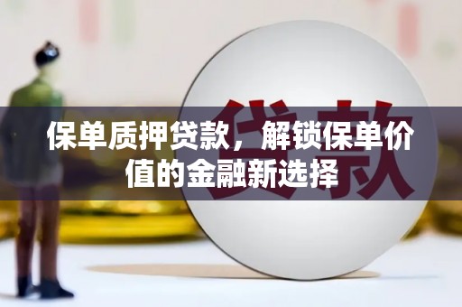 绛县保单质押贷款，解锁保单价值的金融新选择