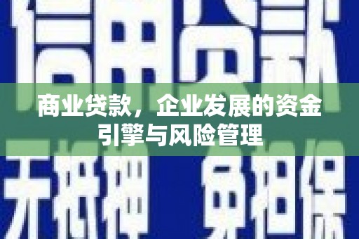 绛县商业贷款，企业发展的资金引擎与风险管理