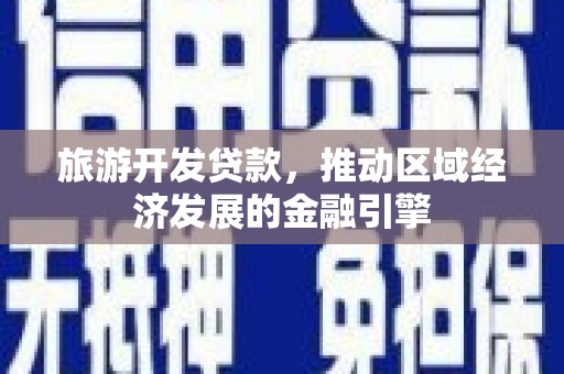 绛县旅游开发贷款，推动区域经济发展的金融引擎