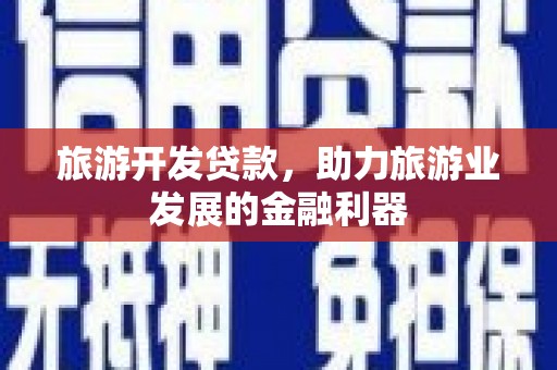 绛县旅游开发贷款，助力旅游业发展的金融利器
