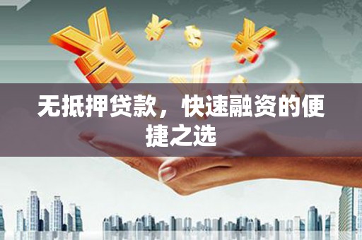 绛县无抵押贷款，快速融资的便捷之选
