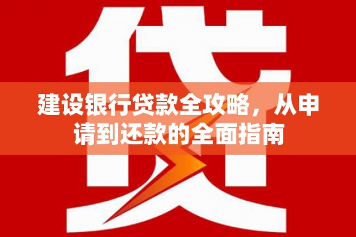 绛县建设银行贷款全攻略，从申请到还款的全面指南