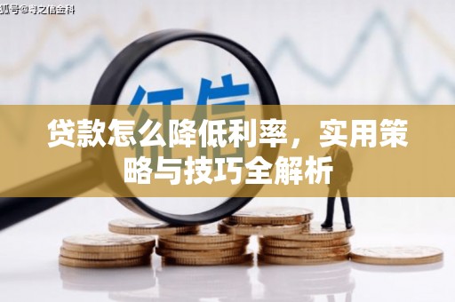 绛县贷款怎么降低利率，实用策略与技巧全解析