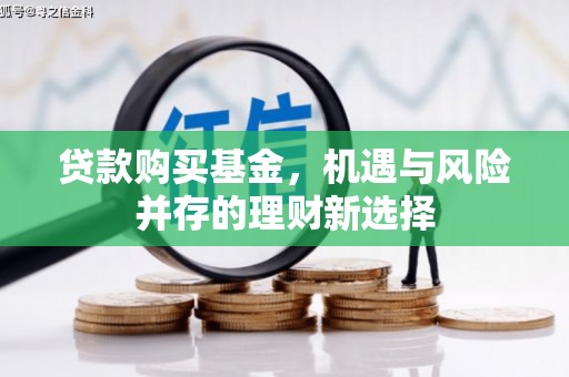 绛县贷款购买基金，机遇与风险并存的理财新选择