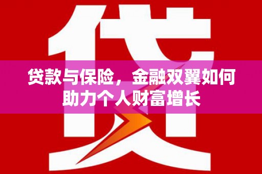绛县贷款与保险，金融双翼如何助力个人财富增长