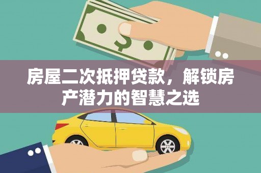 绛县房屋二次抵押贷款，解锁房产潜力的智慧之选