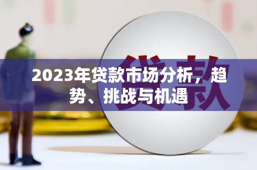 绛县2023年贷款市场分析，趋势、挑战与机遇