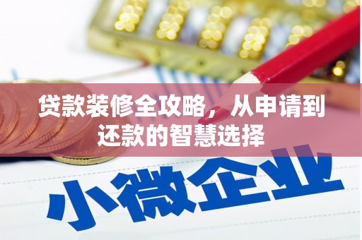绛县贷款装修全攻略，从申请到还款的智慧选择