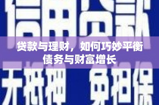 绛县贷款与理财，如何巧妙平衡债务与财富增长