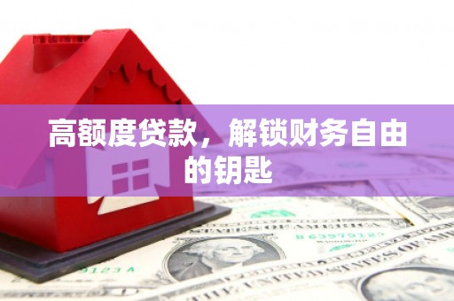 绛县高额度贷款，解锁财务自由的钥匙