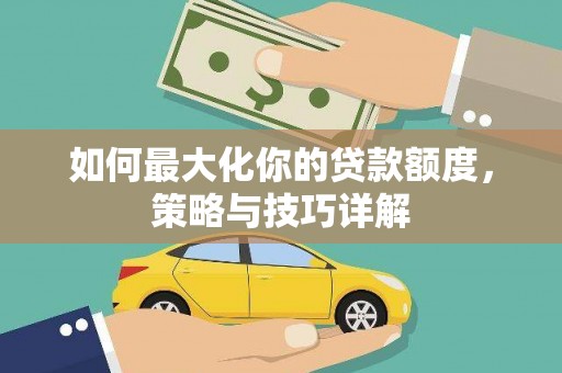 绛县如何最大化你的贷款额度，策略与技巧详解
