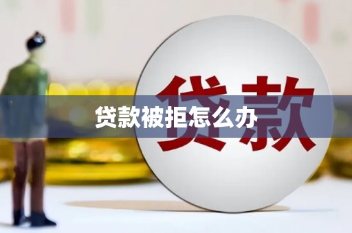 绛县贷款被拒怎么办
