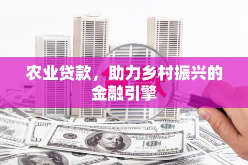 绛县农业贷款，助力乡村振兴的金融引擎