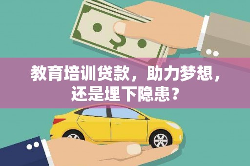 绛县教育培训贷款，助力梦想，还是埋下隐患？