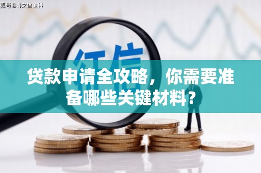 绛县贷款申请全攻略，你需要准备哪些关键材料？