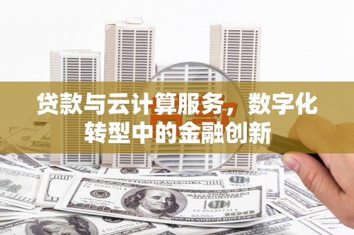 绛县贷款与云计算服务，数字化转型中的金融创新