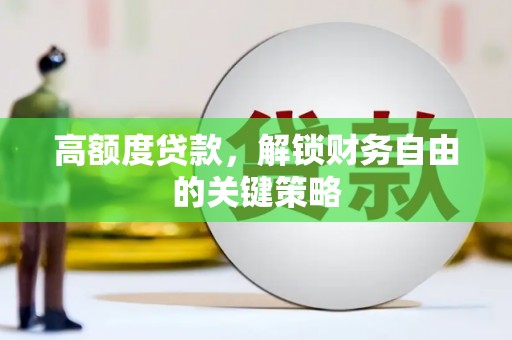 绛县高额度贷款，解锁财务自由的关键策略