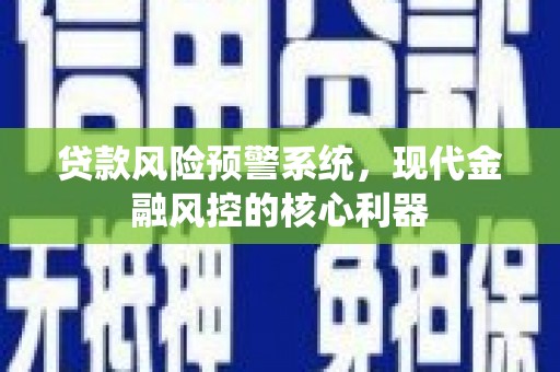 绛县贷款风险预警系统，现代金融风控的核心利器