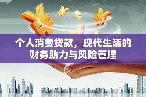 绛县个人消费贷款，现代生活的财务助力与风险管理